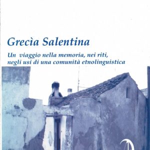 Grecia Salentina. Un viaggio nella memoria, nei riti, negli usi di una comunità etnolinguistica